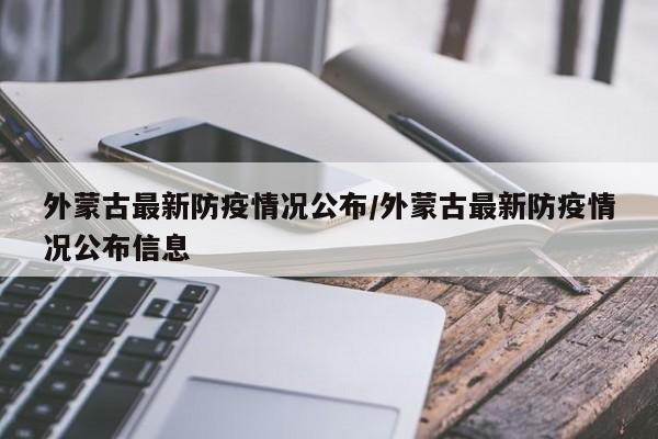 外蒙古最新防疫情况公布/外蒙古最新防疫情况公布信息